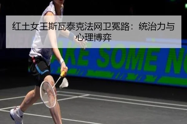 红土女王斯瓦泰克法网卫冕路：统治力与心理博弈