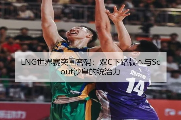 LNG世界赛突围密码：双C下路版本与Scout沙皇的统治力