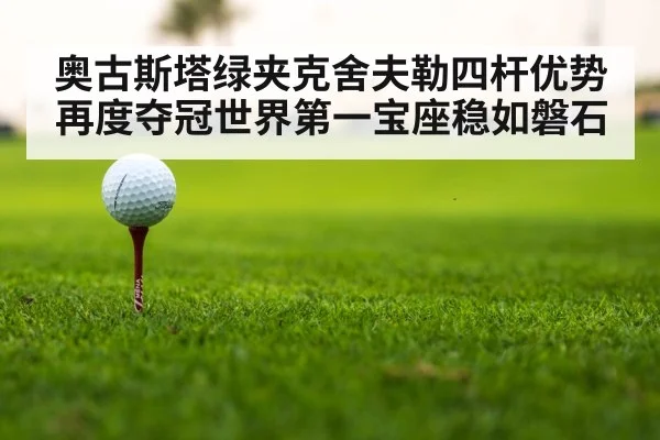 奥古斯塔绿夹克舍夫勒四杆优势再度夺冠世界第一宝座稳如磐石