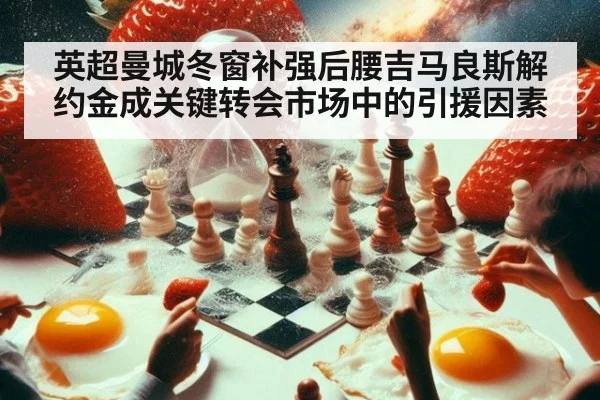 英超曼城冬窗补强后腰吉马良斯解约金成关键转会市场中的引援因素